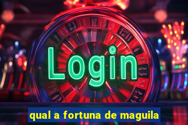 qual a fortuna de maguila